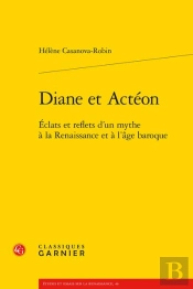 Diane Et Actéon : Éclats Et Reflets D'Un Mythe À La Renaissance Et À L'Âge Baroque