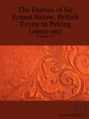 Diaries Of Sir Ernest Satow, British Envoy In Peking (1900-06) - Volume One