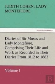 Diaries Of Sir Moses And Lady Montefiore, Volume I Comprising Their Life And Work As Recorded In Their Diaries From 1812 To 1883