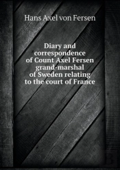 Diary And Correspondence Of Count Axel Fersen Grand-Marshal Of Sweden Relating To The Court Of France