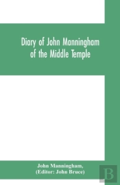 Diary Of John Manningham, Of The Middle Temple, And Of Bradbourne, Kent, Barrister-At-Law, 1602-1603