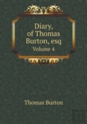 Diary, Of Thomas Burton, Esq Volume 4
