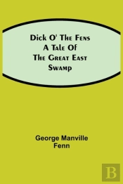 Dick O' The Fens A Tale Of The Great Eas