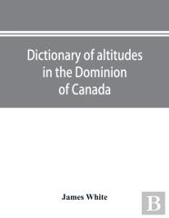 Dictionary Of Altitudes In The Dominion Of Canada