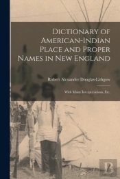 Dictionary Of American-Indian Place And Proper Names In New England; With Many Interpretations, Etc.