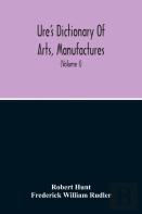 Dictionary Of Arts, Manufactures, And Mines Containing A Clear Exposition Of Their Principles And Practice (Volume I)