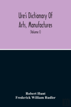Bertrand.pt - Dictionary Of Arts, Manufactures, And Mines Containing A Clear Exposition Of Their Principles And Practice (Volume I)