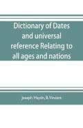 Dictionary Of Dates, And Universal Reference, Relating To All Ages And Nations; Comprehending Every Remarkable Occurrence Ancient And Modern The Foundation, Laws, And Governments Of Countries-Their Pr