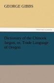 Dictionary Of The Chinook Jargon, Or, Trade Language Of Oregon