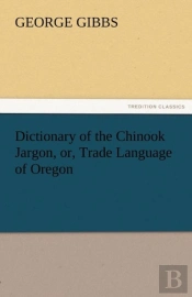 Dictionary Of The Chinook Jargon, Or, Trade Language Of Oregon