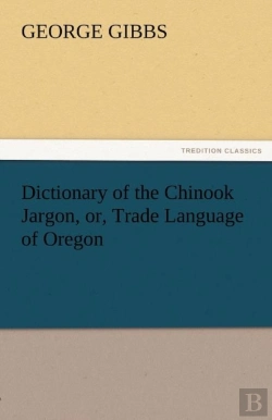 Bertrand.pt - Dictionary Of The Chinook Jargon, Or, Trade Language Of Oregon
