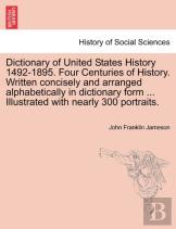 Dictionary Of United States History 1492-1895. Four Centuries Of History. Written Concisely And Arranged Alphabetically In Dictionary Form ... Illustrated With Nearly 300 Portraits.