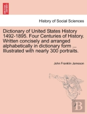 Dictionary Of United States History 1492-1895. Four Centuries Of History. Written Concisely And Arranged Alphabetically In Dictionary Form ... Illustrated With Nearly 300 Portraits.