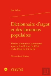 Dictionnaire D'Argot Et Des Locutions Populaires : Version Raisonnée Et Commentée À Partir Des Éditions De 1894 Et Du Début Du Xxe Siècle