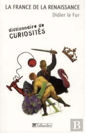 Dictionnaire De Curiosités ; La France De La Renaissance