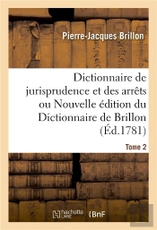 Dictionnaire De Jurisprudence Et Des Arrets Ou Nouvelle Edition Du Dictionnaire De Brillon. Tome 2