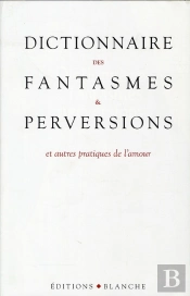Dictionnaire Des Fantasmes Et Perversions Et Autres Pratiques De L'Amour