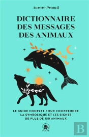 Dictionnaire Des Messages Des Animaux : Le Guide Complet Pour Comprendre La Symbolique Et Les Signes De Plus De 150 Animaux