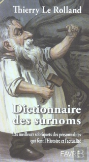 Dictionnaire Des Surnoms ; Les Meilleurs Sobriquets Des Personnalites Qui Font L'Histoire Et L'Actualite
