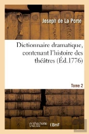 Dictionnaire Dramatique, Contenant L'Histoire Des Théâtres, Les Règles Du Genre Dramatique. T. 2 : , Les Observations Des Maîtres Les Plus Célèbres Et Des Réflexions Nouvelles Sur Les Spectacles...