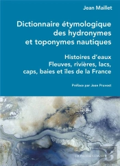 Dictionnaire Étymologique Des Hydronymes Et Toponymes Nautiques : Histoires D'Eaux, Fleuves, Rivières, Lacs, Caps, Baies Et Îles De La France.