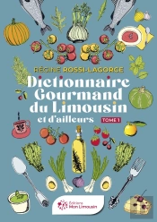 Dictionnaire Gourmand Du Limousin Et D'Ailleurs : Tome 1