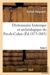 Dictionnaire Historique Et Archeologique Du Pas-De-Calais. Tome 2 (Ed.1873-1883)
