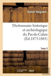 Dictionnaire Historique Et Archéologique Du Pas-De-Calais. Tome 3 (Éd.1873-1883)