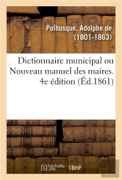 Dictionnaire Municipal, Ou Nouveau Manuel Des Maires. 4e Edition