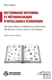Dictionnaire Notionnel  Et Méthodologique D'Intelligence Économique : 160 Notions Définies Et Expliquées Aux Entrepreneurs 580 Références, 320 Cas Concrets Et 60 Techniques