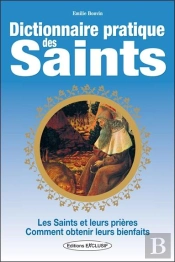 Dictionnaire Pratique Des Saints ; Les Saints, Leurs Prières, Leurs Bienfaits