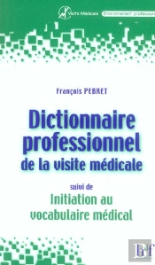Dictionnaire Professionnel De La Visite Medicale ; Initiation Au Vocabulaire Med