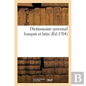 Dictionnaire Universel Francois Et Latin. Signification Et Definition Tant Des Mots De L'Une
