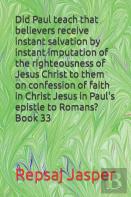Did Paul Teach That Believers Receive Instant Salvation By Instant Imputation Of The Righteousness Of Jesus Christ To Them On Confession Of Faith In Christ Jesus In Paul'S Epistle To Romans? Book 33