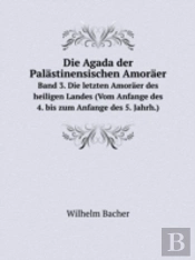 Die Agada Der Palastinensischen Amoraer Band 3. Die Letzten Amoraer Des Heiligen Landes (Vom Anfange Des 4. Bis Zum Anfange Des 5. Jahrh.)