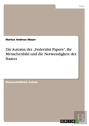 Die Autoren Der Ã¢Â‚¬Å¾Federalist Papers', Ihr Menschenbild Und Die Notwendigkeit Des Staates