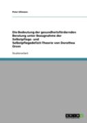 Die Bedeutung Der Gesundheitsfordernden Beratung Unter Bezugnahme Der Selbstpflege- Und Selbstpflegedefizit-Theorie Von Dorothea Orem