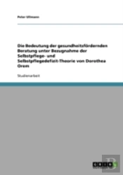 Die Bedeutung Der Gesundheitsfordernden Beratung Unter Bezugnahme Der Selbstpflege- Und Selbstpflegedefizit-Theorie Von Dorothea Orem