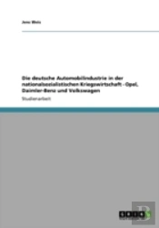 Die Deutsche Automobilindustrie In Der Nationalsozialistischen Kriegswirtschaft - Opel, Daimler-Benz Und Volkswagen