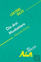 Die Drei Musketiere Von Alexandre Dumas (Lektürehilfe) : Detaillierte Zusammenfassung, Personenanalyse Und Interpretation