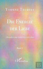 Die Energie Der Liebe : Chroniken Einer Einladung Zum Leben Band 1