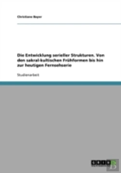 Bertrand.pt - Die Entwicklung Serieller Strukturen. Von Den Sakral-Kultischen Fruhformen Bis Hin Zur Heutigen Fernsehserie