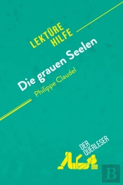 Die Grauen Seelen Von Philippe Claudel (Lektã1/4rhilfe) : Detaillierte Zusammenfassung, Personenanalyse Und Interpretation