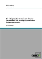 Die Interpretatio Romana Am Beispiel Germaniens - Ein Beitrag Zur Romischen Religionsgeschichte
