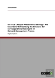 Die Itila(R) Lifecycle-Phase Service Strategy - Mit Besonderer Betrachtung Des Einsatzes Der Serviceportfolio-Datenbank Im Demand-Management-Prozess