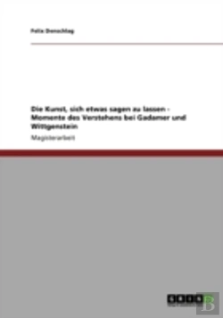 Bertrand.pt - Die Kunst, Sich Etwas Sagen Zu Lassen - Momente Des Verstehens Bei Gadamer Und Wittgenstein
