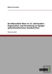Die Munzstatte Wien Im 15. Jahrhundert - Organisation Und Verwaltung Im Spiegel Spatmittelalterlicher Handschriften