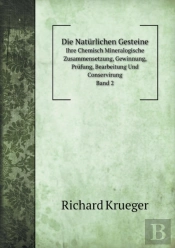 Die Naturlichen Gesteine Ihre Chemisch Mineralogische Zusammensetzung, Gewinnung, Prufung, Bearbeitung Und Conservirung. Band 2