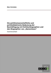 Die Politikwissenschaftliche Und Politikdidaktische Bedeutung Der Beschaã‚Â¤Ftigung Mit Politikerbiographien Und Den Biographien Von Aã¢Â€Šâ¬Znamenlosenaã¢Â€Šâ¬Ã…Â€Œ