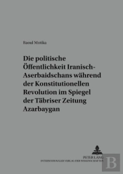 Die Politische Oeffentlichkeit Iranisch-Aserbaidschans Waehrend Der Konstitutionellen Revolution Im Spiegel Der Taebriser Zeitung Azarbay Gan